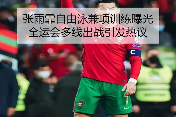 张雨霏自由泳兼项训练曝光 全运会多线出战引发热议