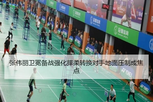 张伟丽卫冕备战强化摔柔转换对手地面压制成焦点