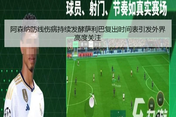 阿森纳防线伤病持续发酵萨利巴复出时间表引发外界高度关注